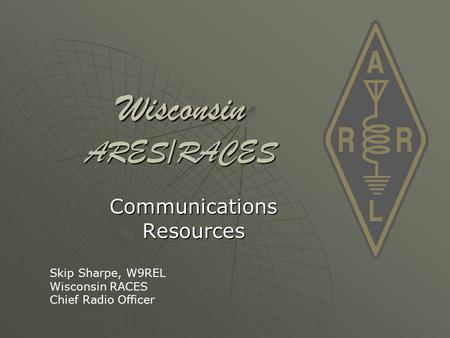 Wisconsin ARES/RACES Communications Resources Skip Sharpe, W9REL Wisconsin RACES Chief Radio Officer.