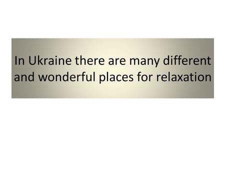 In Ukraine there are many different and wonderful places for relaxation.