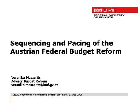 Sequencing and Pacing of the Austrian Federal Budget Reform Veronika Meszarits Advisor Budget Reform OECD Network on Performance.