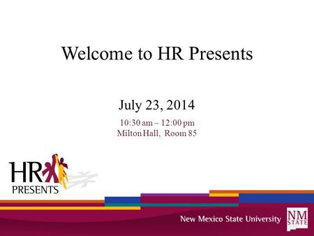 Welcome to HR Presents July 23, 2014 10:30 am – 12:00 pm Milton Hall, Room 85.