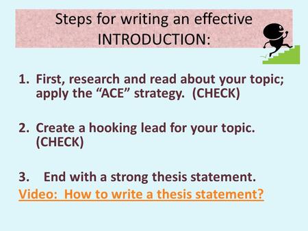 Steps for writing an effective INTRODUCTION: 1.First, research and read about your topic; apply the “ACE” strategy. (CHECK) 2.Create a hooking lead for.