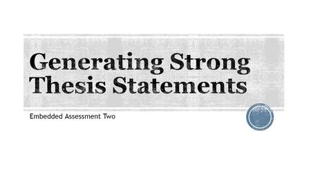 Embedded Assessment Two.  Most important sentence in your essay (or at least one of)  The single sentence that formulates, states, and/or sums up the.