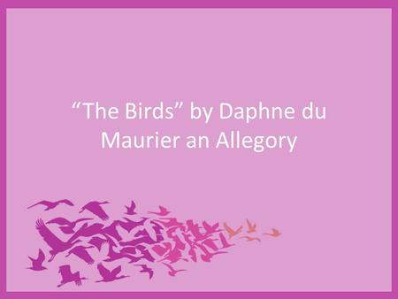 “The Birds” by Daphne du Maurier an Allegory. Literary Meaning Black winter has descended sudden cold birds are gathering a storm driving them in Cold.