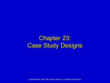 Copyright © 2011, 2005, 1998, 1993 by Mosby, Inc., an affiliate of Elsevier Inc. Chapter 23: Case Study Designs.