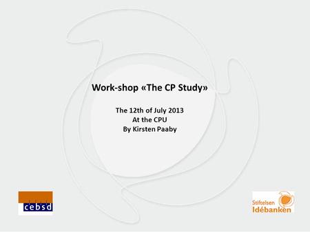 Work-shop «The CP Study» The 12th of July 2013 At the CPU By Kirsten Paaby.