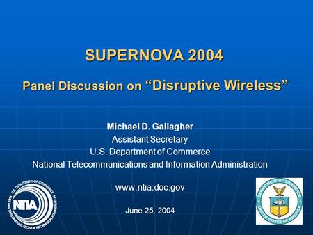 SUPERNOVA 2004 Panel Discussion on “Disruptive Wireless” Michael D. Gallagher Assistant Secretary U.S. Department of Commerce National Telecommunications.