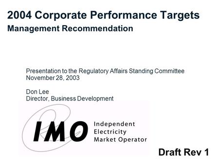 Draft Rev 1 2004 Corporate Performance Targets Management Recommendation Presentation to the Regulatory Affairs Standing Committee November 28, 2003 Don.