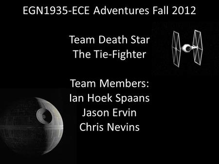 EGN1935-ECE Adventures Fall 2012 Team Death Star The Tie-Fighter Team Members: Ian Hoek Spaans Jason Ervin Chris Nevins.