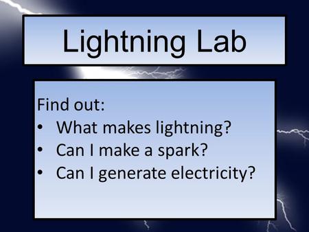 Lightning Lab Find out: What makes lightning? Can I make a spark? Can I generate electricity?