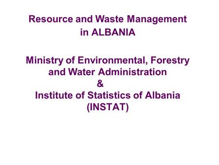 Resource and Waste Management in ALBANIA Ministry of Environmental, Forestry and Water Administration &	 Institute.