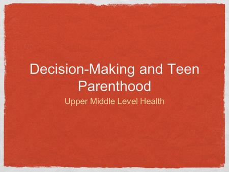 Decision-Making and Teen Parenthood Upper Middle Level Health.