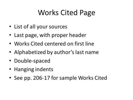 Works Cited Page List of all your sources Last page, with proper header Works Cited centered on first line Alphabetized by author’s last name Double-spaced.