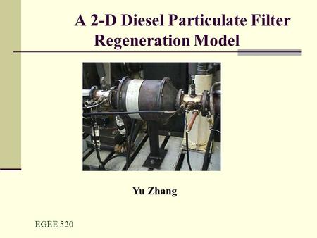 EGEE 520 A 2-D Diesel Particulate Filter Regeneration Model Yu Zhang.