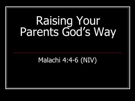 Raising Your Parents God’s Way Malachi 4:4-6 (NIV)