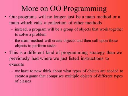 More on OO Programming Our programs will no longer just be a main method or a main which calls a collection of other methods –instead, a program will be.