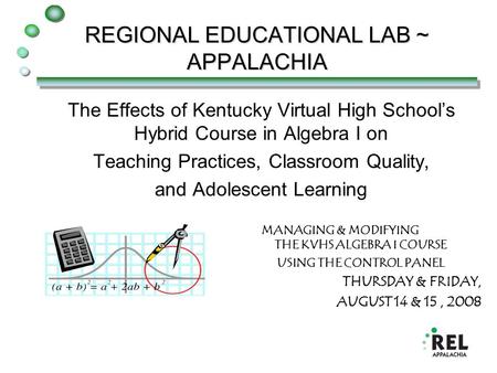 REGIONAL EDUCATIONAL LAB ~ APPALACHIA The Effects of Kentucky Virtual High School’s Hybrid Course in Algebra I on Teaching Practices, Classroom Quality,