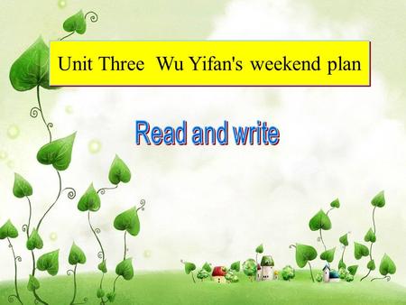 Unit Three Wu Yifan's weekend plan. What do you do on weekend?