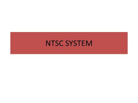 NTSC SYSTEM. INTRODUCTION It’s the national television system committee. Analog television – used in parts of North and South America,Myanmar,S.Korea,parts.