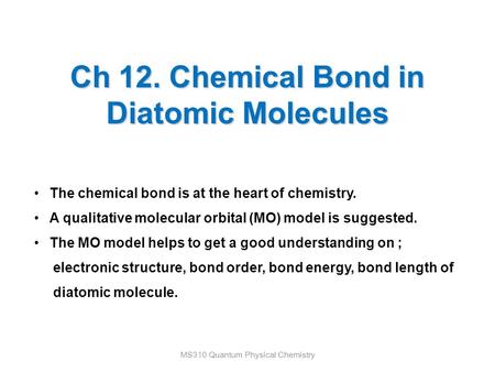 Ch 12. Chemical Bond in Diatomic Molecules MS310 Quantum Physical Chemistry The chemical bond is at the heart of chemistry. A qualitative molecular orbital.