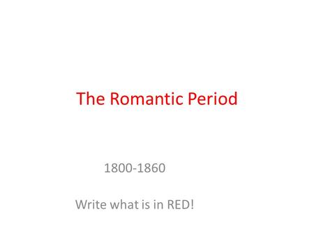 The Romantic Period 1800-1860 Write what is in RED!