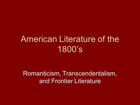 American Literature of the 1800’s Romanticism, Transcendentalism, and Frontier Literature.