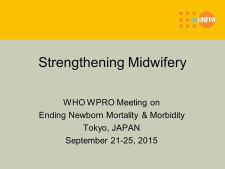 Strengthening Midwifery WHO WPRO Meeting on Ending Newborn Mortality & Morbidity Tokyo, JAPAN September 21-25, 2015.