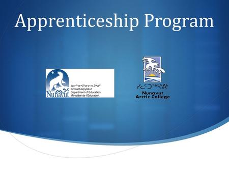 Apprenticeship Program. Apprenticeship Program Overview  Through the Government of Nunavut’s Department of Education, people who want to learn a trade.