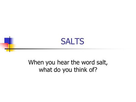 SALTS When you hear the word salt, what do you think of?