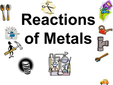 Reactions of Metals Metal Reactions Metal + acid Metal + oxygen Metal + water.