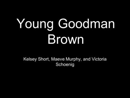 Kelsey Short, Maeve Murphy, and Victoria Schoenig Young Goodman Brown.