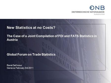 New Statistics at no Costs? The Case of a Joint Compilation of FDI and FATS Statistics in Austria Global Forum on Trade Statistics René Dell’mour Geneva,