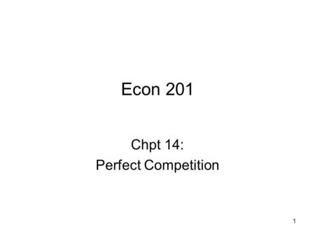 Econ 201 Chpt 14: Perfect Competition 1. Overview of Market Structures Quick Reference to Basic Market Structures Market StructureSeller Entry BarriersSeller.