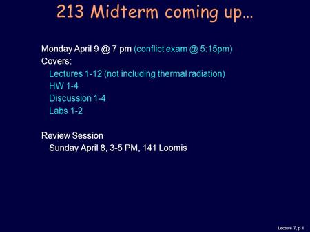 Lecture 7, p 1 213 Midterm coming up… Monday April 7 pm (conflict 5:15pm) Covers: Lectures 1-12 (not including thermal radiation) HW 1-4 Discussion.