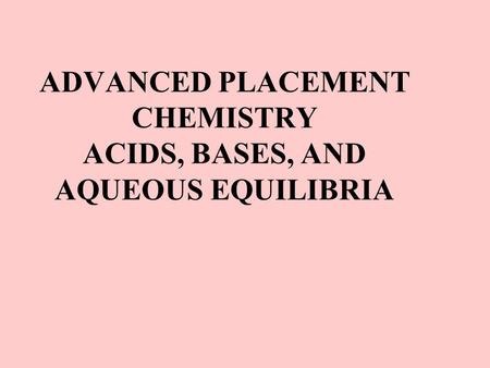 ADVANCED PLACEMENT CHEMISTRY ACIDS, BASES, AND AQUEOUS EQUILIBRIA.