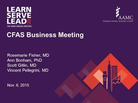 Nov. 6, 2015 CFAS Business Meeting Rosemarie Fisher, MD Ann Bonham, PhD Scott Gitlin, MD Vincent Pellegrini, MD.