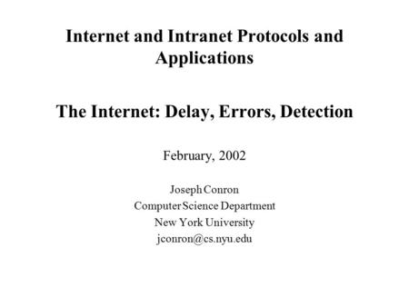 Internet and Intranet Protocols and Applications The Internet: Delay, Errors, Detection February, 2002 Joseph Conron Computer Science Department New York.