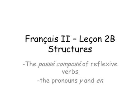 Français II – Leçon 2B Structures -The passé composé of reflexive verbs -the pronouns y and en.