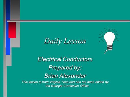 Daily Lesson Electrical Conductors Prepared by: Brian Alexander This lesson is from Virginia Tech and has not been edited by the Georgia Curriculum Office.