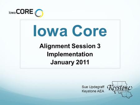 Iowa Core Alignment Session 3 Implementation January 2011 Sue Updegraff Keystone AEA.