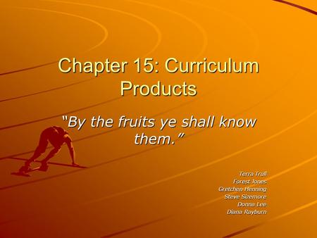 Chapter 15: Curriculum Products “By the fruits ye shall know them.” Terra Trull Forest Jones Gretchen Henning Steve Sizemore Donna Lee Diana Rayburn.