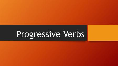 Progressive Verbs. Essential Question How can I identify and correctly use progressive tense verbs?