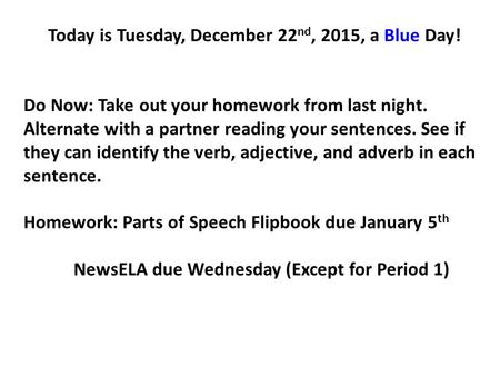 Today is Tuesday, December 22 nd, 2015, a Blue Day! Do Now: Take out your homework from last night. Alternate with a partner reading your sentences. See.