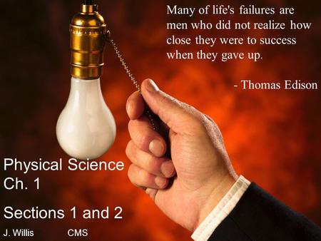 Many of life's failures are men who did not realize how close they were to success when they gave up. - Thomas Edison Physical Science Ch. 1 Sections 1.