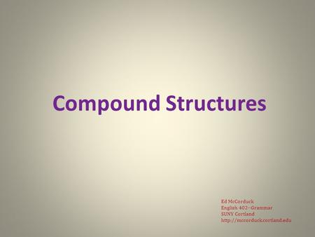 Compound Structures Ed McCorduck English 402--Grammar SUNY Cortland