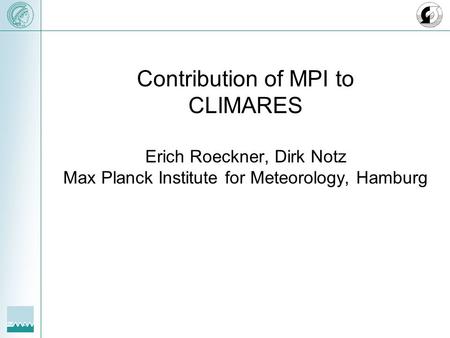 Contribution of MPI to CLIMARES Erich Roeckner, Dirk Notz Max Planck Institute for Meteorology, Hamburg.