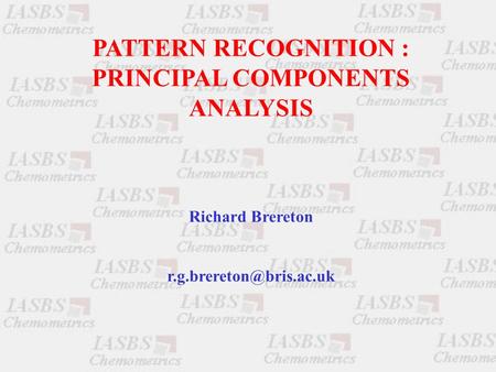 PATTERN RECOGNITION : PRINCIPAL COMPONENTS ANALYSIS Richard Brereton