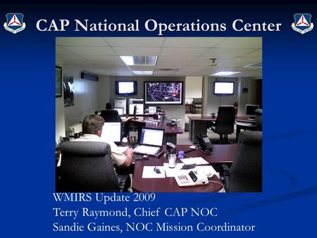 CAP National Operations Center WMIRS Update 2009 Terry Raymond, Chief CAP NOC Sandie Gaines, NOC Mission Coordinator.