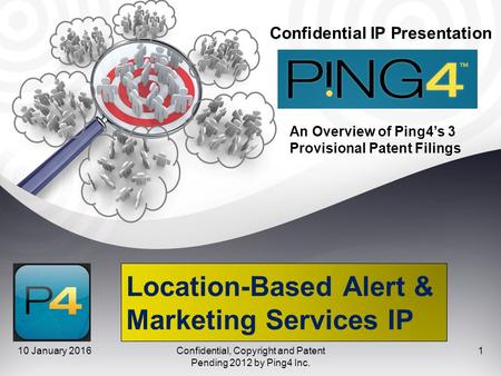 Location-Based Alert & Marketing Services IP Confidential IP Presentation 10 January 2016Confidential, Copyright and Patent Pending 2012 by Ping4 Inc.