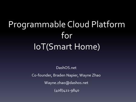 Programmable Cloud Platform for IoT(Smart Home) DashOS.net Co-founder, Braden Napier, Wayne Zhao (408)421-9840.