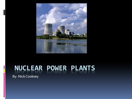 By: Nick Cooksey. Nuclear Power Plants  Nuclear power can seem like many different things that may flicker through your mind. It could remind you of.